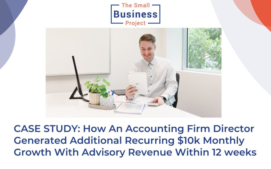 CASE STUDY: How An Accounting Firm Director Generated Additional Recurring $10k Monthly Growth With Advisory Revenue Within 12 weeks
